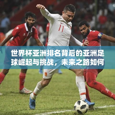世界杯亞洲排名背后的亞洲足球崛起與挑戰(zhàn)，未來之路如何？