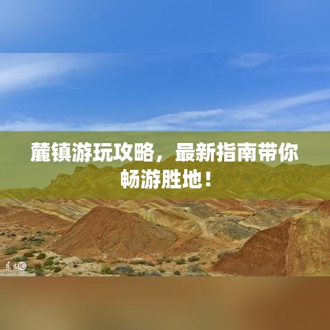 麓鎮(zhèn)游玩攻略，最新指南帶你暢游勝地！
