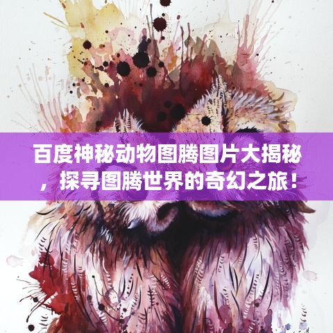 百度神秘動(dòng)物圖騰圖片大揭秘，探尋圖騰世界的奇幻之旅！