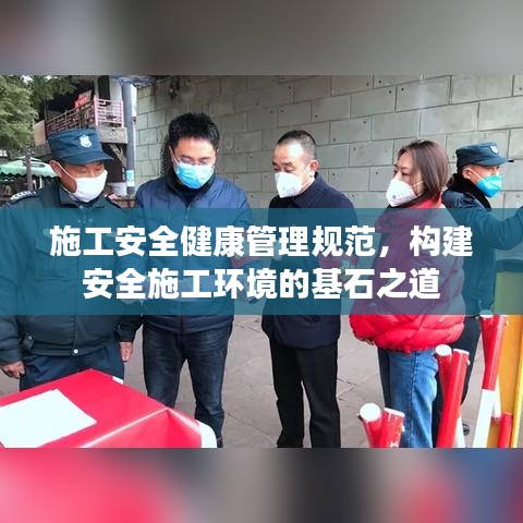 施工安全健康管理規(guī)范，構(gòu)建安全施工環(huán)境的基石之道