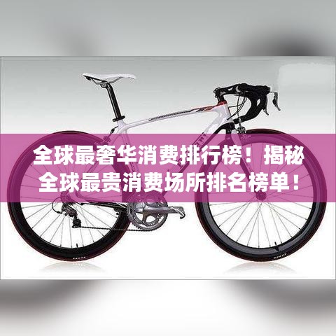 全球最奢華消費(fèi)排行榜！揭秘全球最貴消費(fèi)場(chǎng)所排名榜單！