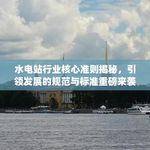 水電站行業(yè)核心準則揭秘，引領(lǐng)發(fā)展的規(guī)范與標準重磅來襲！