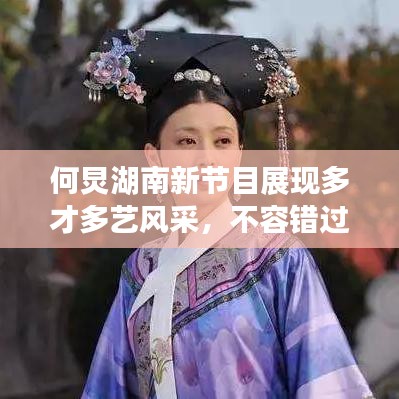 何炅湖南新節(jié)目展現(xiàn)多才多藝風采，不容錯過！