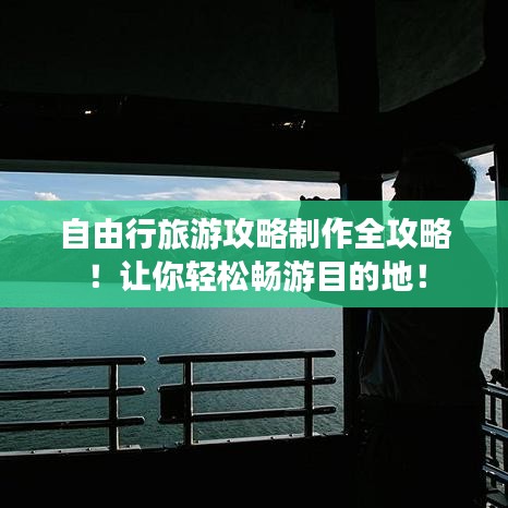自由行旅游攻略制作全攻略！讓你輕松暢游目的地！